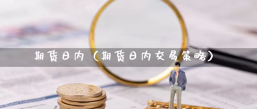 期货日内（期货日内交易策略）_https://www.dnzpfu.com_期货开户_第1张