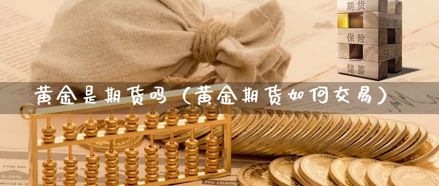 黄金是期货吗（黄金期货如何交易）_https://www.dnzpfu.com_国际期货_第1张