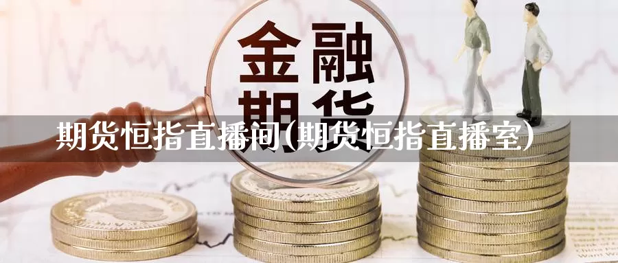 期货恒指直播间(期货恒指直播室)_https://www.dnzpfu.com_国际期货_第1张